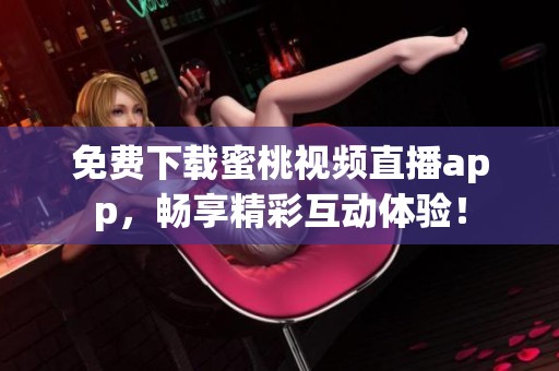 免费下载蜜桃视频直播app，畅享精彩互动体验！
