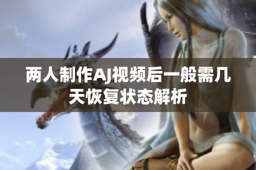 两人制作AJ视频后一般需几天恢复状态解析