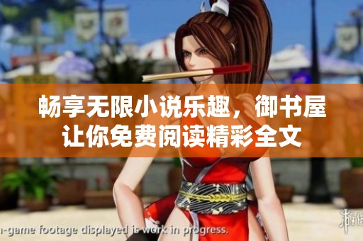 畅享无限小说乐趣，御书屋让你免费阅读精彩全文
