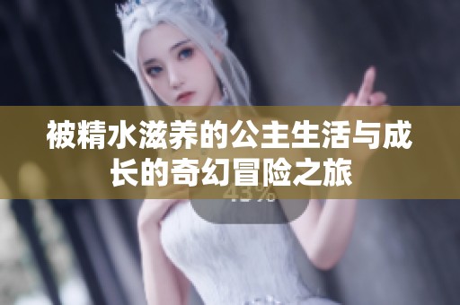 被精水滋养的公主生活与成长的奇幻冒险之旅