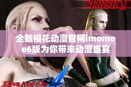 全新樱花动漫官网imomoe6版为你带来动漫盛宴
