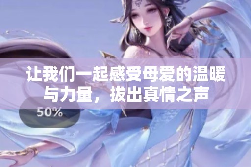 让我们一起感受母爱的温暖与力量，拔出真情之声