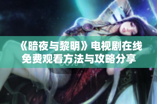 《暗夜与黎明》电视剧在线免费观看方法与攻略分享