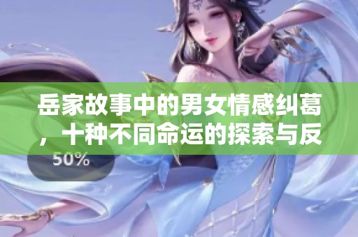岳家故事中的男女情感纠葛，十种不同命运的探索与反思