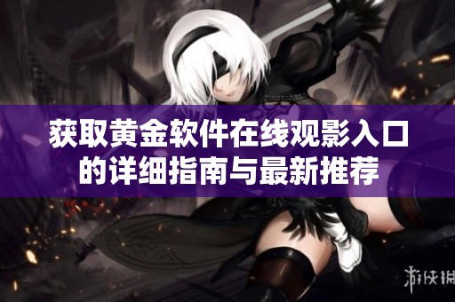 获取黄金软件在线观影入口的详细指南与最新推荐