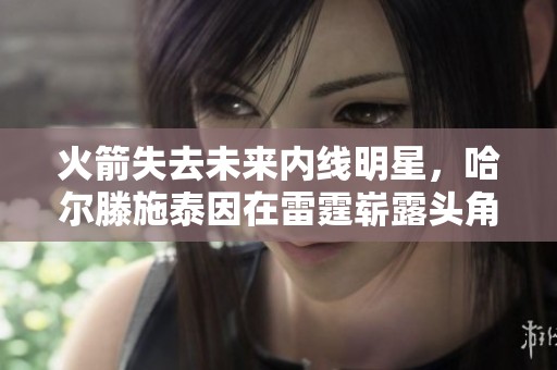 火箭失去未来内线明星，哈尔滕施泰因在雷霆崭露头角