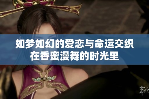 如梦如幻的爱恋与命运交织在香蜜漫舞的时光里