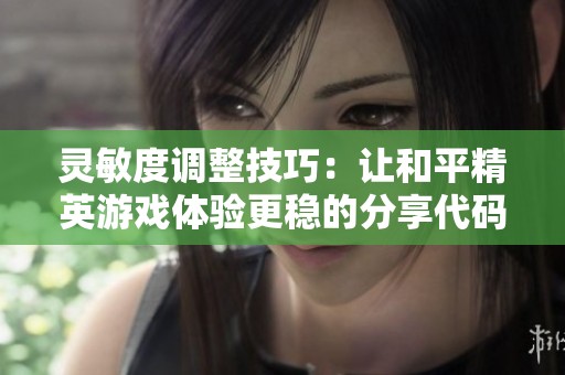 灵敏度调整技巧：让和平精英游戏体验更稳的分享代码解析