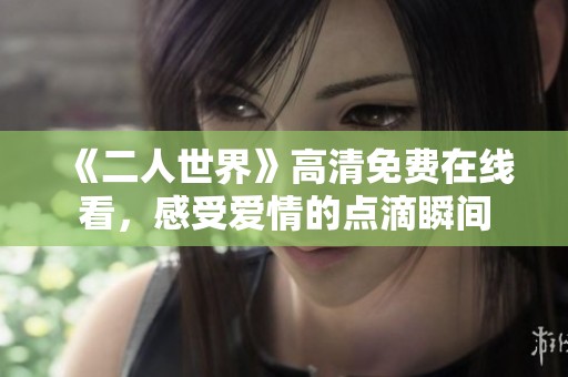 《二人世界》高清免费在线看，感受爱情的点滴瞬间
