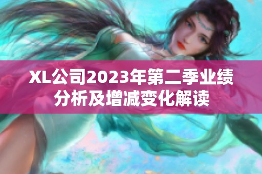 XL公司2023年第二季业绩分析及增减变化解读