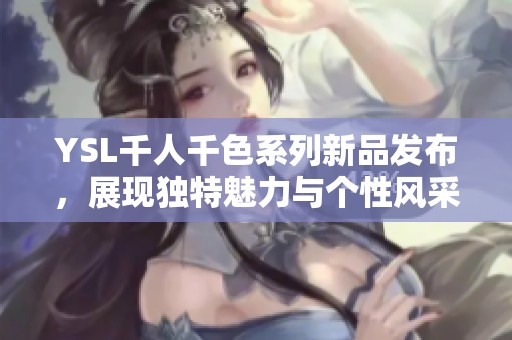 YSL千人千色系列新品发布，展现独特魅力与个性风采