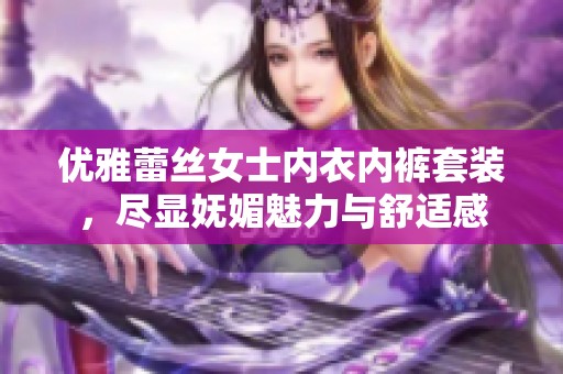 优雅蕾丝女士内衣内裤套装，尽显妩媚魅力与舒适感
