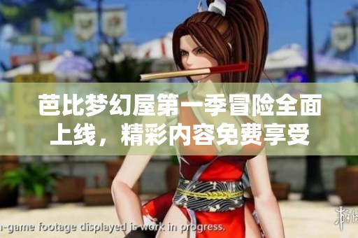 芭比梦幻屋第一季冒险全面上线，精彩内容免费享受