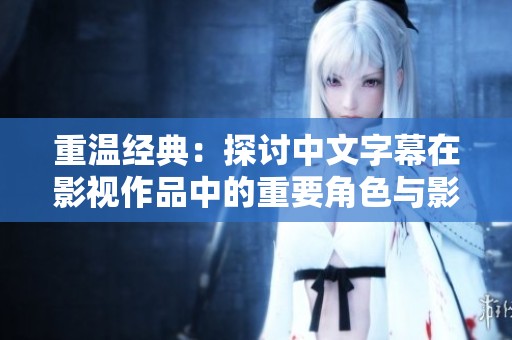 重温经典：探讨中文字幕在影视作品中的重要角色与影响
