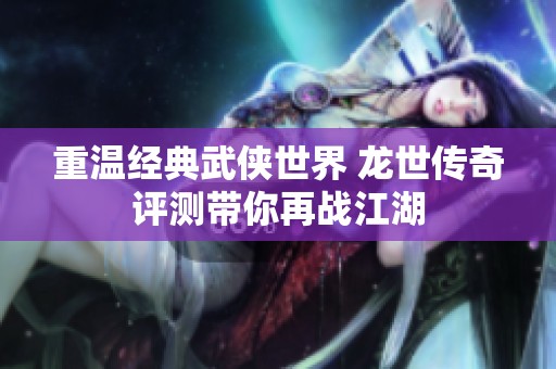 重温经典武侠世界 龙世传奇评测带你再战江湖