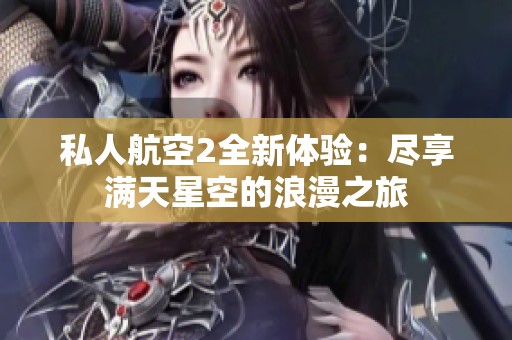 私人航空2全新体验：尽享满天星空的浪漫之旅