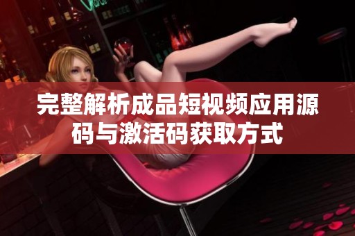 完整解析成品短视频应用源码与激活码获取方式