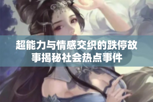 超能力与情感交织的跌停故事揭秘社会热点事件