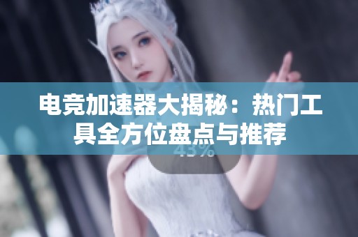 电竞加速器大揭秘：热门工具全方位盘点与推荐