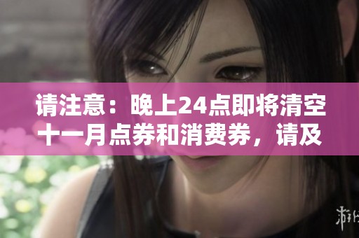 请注意：晚上24点即将清空十一月点券和消费券，请及时使用