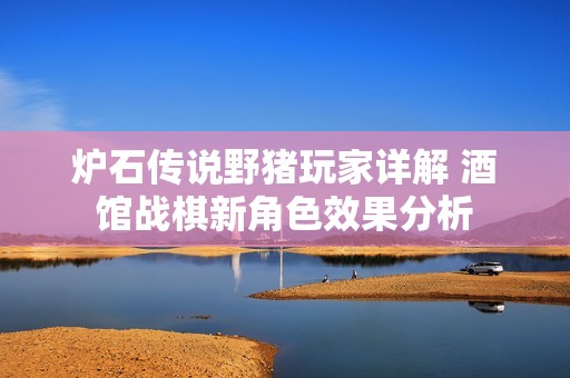 炉石传说野猪玩家详解 酒馆战棋新角色效果分析