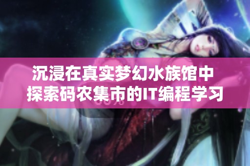 沉浸在真实梦幻水族馆中 探索码农集市的IT编程学习资源