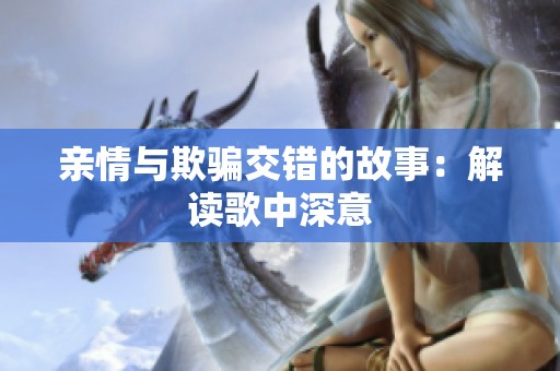 亲情与欺骗交错的故事：解读歌中深意