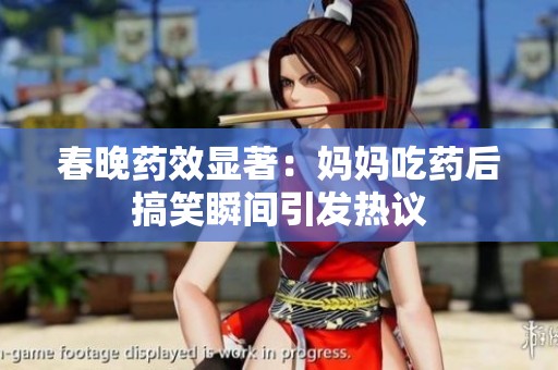春晚药效显著：妈妈吃药后搞笑瞬间引发热议