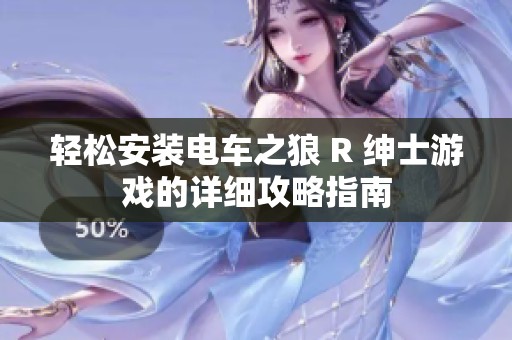 轻松安装电车之狼 R 绅士游戏的详细攻略指南