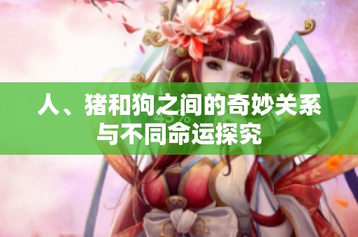 人、猪和狗之间的奇妙关系与不同命运探究