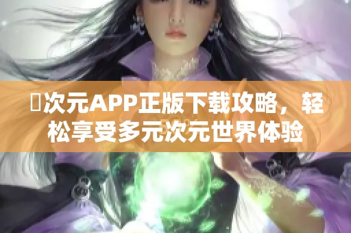 囧次元APP正版下载攻略，轻松享受多元次元世界体验