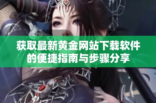 获取最新黄金网站下载软件的便捷指南与步骤分享