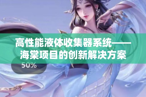 高性能液体收集器系统——海棠项目的创新解决方案