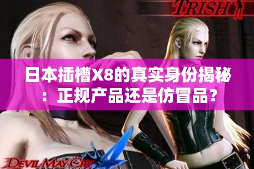 日本插槽X8的真实身份揭秘：正规产品还是仿冒品？