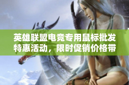 英雄联盟电竞专用鼠标批发特惠活动，限时促销价格带你畅玩电竞