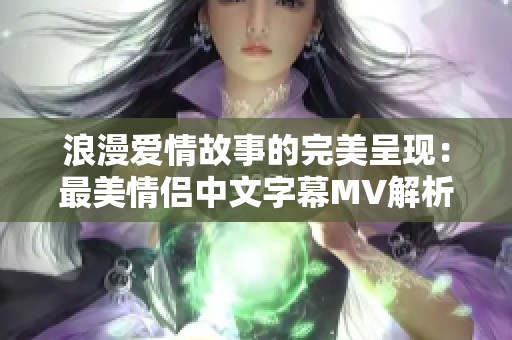 浪漫爱情故事的完美呈现：最美情侣中文字幕MV解析