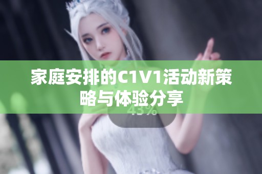 家庭安排的C1V1活动新策略与体验分享
