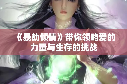 《暴劫倾情》带你领略爱的力量与生存的挑战