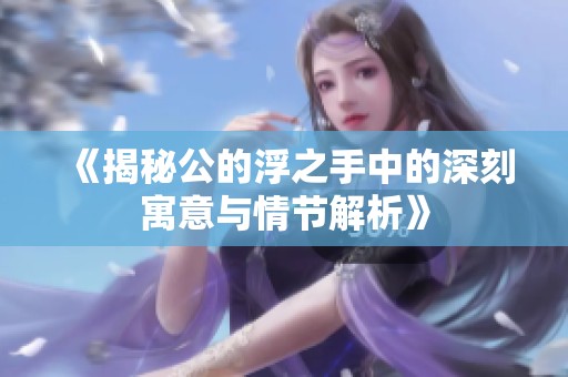 《揭秘公的浮之手中的深刻寓意与情节解析》