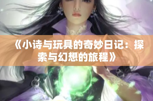 《小诗与玩具的奇妙日记：探索与幻想的旅程》