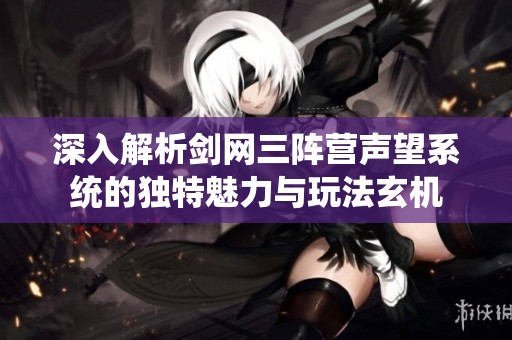 深入解析剑网三阵营声望系统的独特魅力与玩法玄机