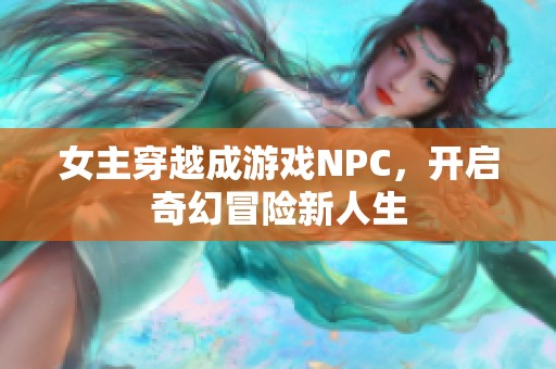 女主穿越成游戏NPC，开启奇幻冒险新人生