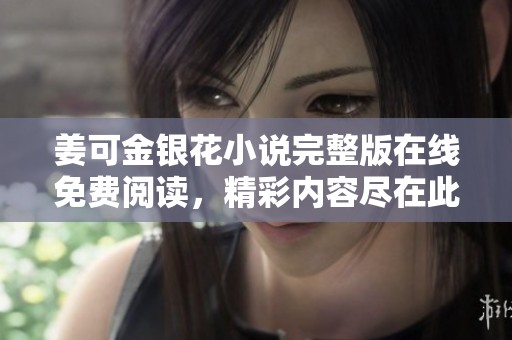 姜可金银花小说完整版在线免费阅读，精彩内容尽在此处