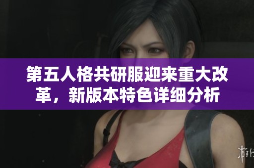 第五人格共研服迎来重大改革，新版本特色详细分析