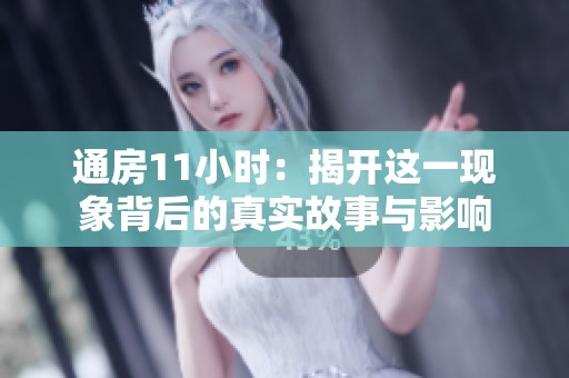 通房11小时：揭开这一现象背后的真实故事与影响
