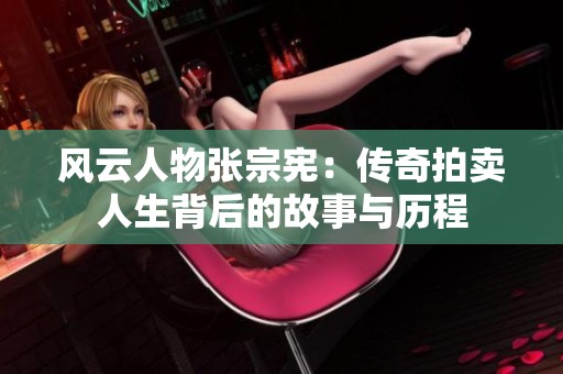 风云人物张宗宪：传奇拍卖人生背后的故事与历程