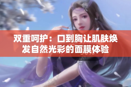 双重呵护：口到胸让肌肤焕发自然光彩的面膜体验
