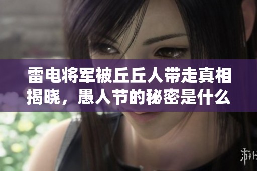 雷电将军被丘丘人带走真相揭晓，愚人节的秘密是什么