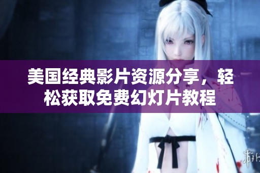 美国经典影片资源分享，轻松获取免费幻灯片教程