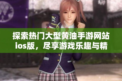 探索热门大型黄油手游网站ios版，尽享游戏乐趣与精彩内容